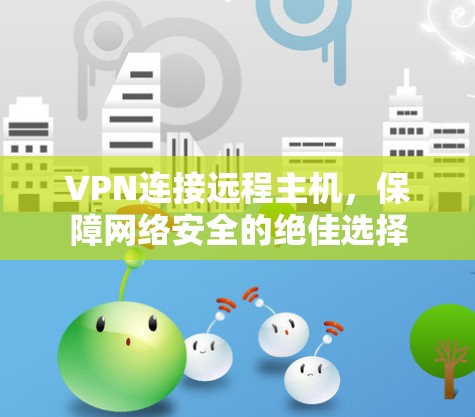 VPN连接远程主机,保障网络安全的绝佳选择