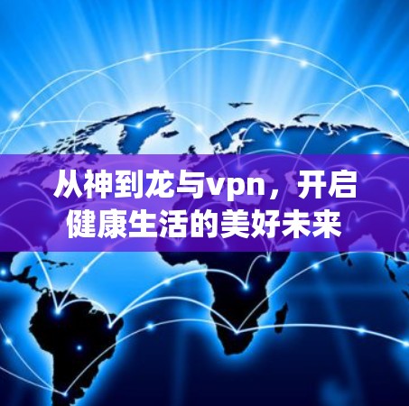 从神到龙与vpn,开启健康生活的美好未来