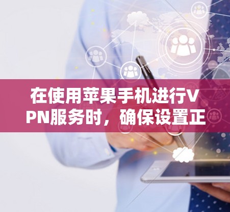 在使用苹果手机进行VPN服务时,确保设置正确并启用必要的加密功能非常重要。以下是一些步骤和注意事项,帮助你更好地使用苹果手机的VPN功能