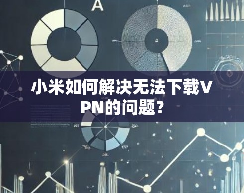 小米如何解决无法下载VPN的问题？