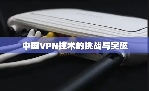 中国VPN技术的挑战与突破