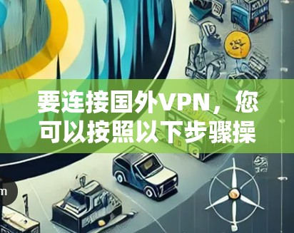 要连接国外VPN，您可以按照以下步骤操作