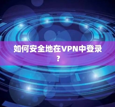 如何安全地在VPN中登录？