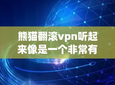 熊猫翻滚vpn听起来像是一个非常有趣或特殊的虚拟物品，可能指的是某种带有熊猫装饰或动态效果的虚拟道具或游戏道具。以下是一些可能的解释和信息