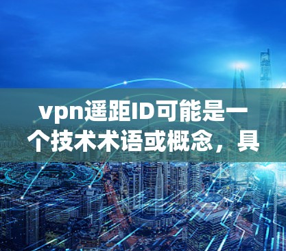 vpn遥距ID可能是一个技术术语或概念，具体含义可能因上下文而异。以下是一些可能的解释和含义