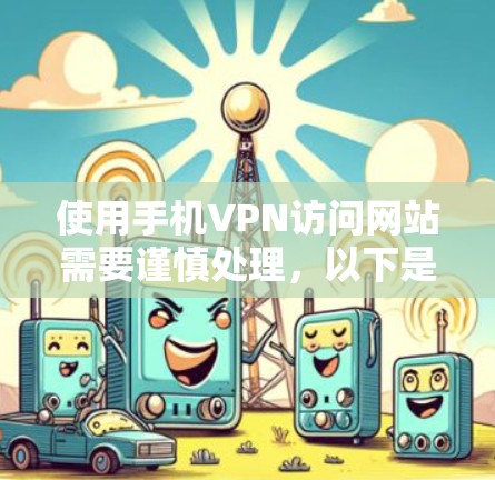 使用手机VPN访问网站需要谨慎处理,以下是一步步的指南 使用手机VPN访问网站需要谨慎处理,以下是一步步的指南