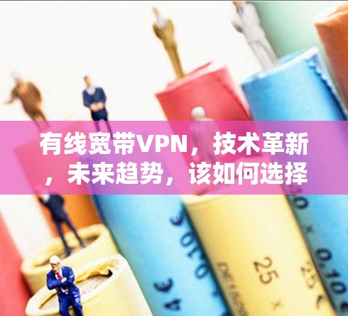 有线宽带VPN,技术革新,未来趋势,该如何选择?