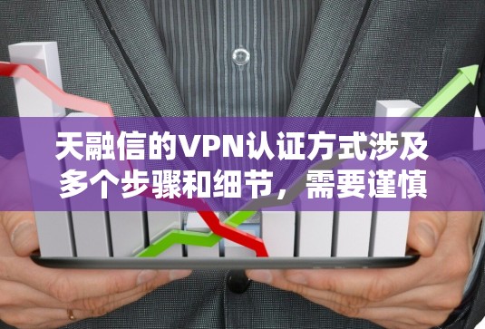 天融信的VPN认证方式涉及多个步骤和细节，需要谨慎处理，确保符合中国的法律法规。以下是详细的步骤和建议