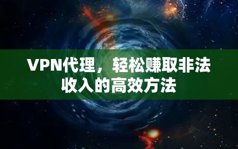 VPN代理，轻松赚取非法收入的高效方法