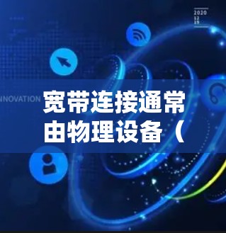 宽带连接通常由物理设备（如网络接口）和软件（如VPN）共同管理，但它们在功能上是不同的。如果您指的是如何通过VPN来增强或管理您的宽带连接，以下是一些可能的步骤或建议