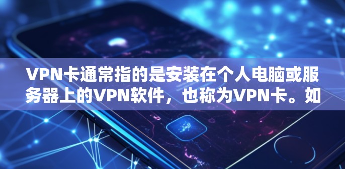 VPN卡通常指的是安装在个人电脑或服务器上的VPN软件，也称为VPN卡。如果您需要登录VPN服务进行访问，以下是一些步骤和建议