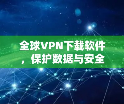 全球VPN下载软件，保护数据与安全的利器