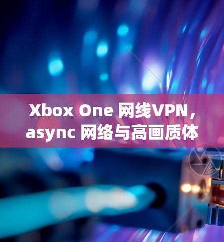Xbox One 网线VPN，async 网络与高画质体验