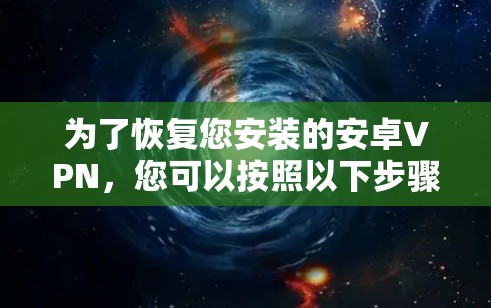 为了恢复您安装的安卓VPN，您可以按照以下步骤进行