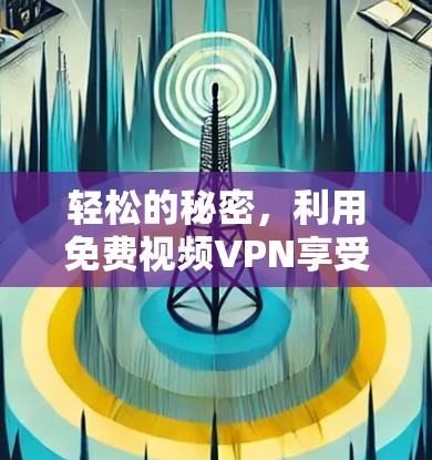 轻松的秘密，利用免费视频VPN享受高清视频内容