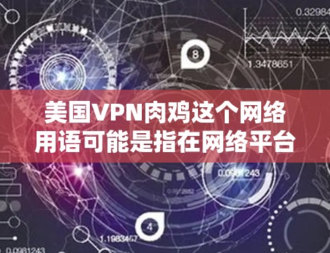 美国VPN肉鸡这个网络用语可能是指在网络平台上,一些人利用VPN技术获取非法内容或网络资源,例如肉制品(如鸡饲料或肉制品)这种现象可能引发对网络经济和社会问题的关注 美国VPN肉鸡这个网络用语可能是指在网络平台上,一些人利用VPN技术获取非法内容或网络资源,例如肉制品(如鸡饲料或肉制品)这种现象可能引发对网络经济和社会问题的关注