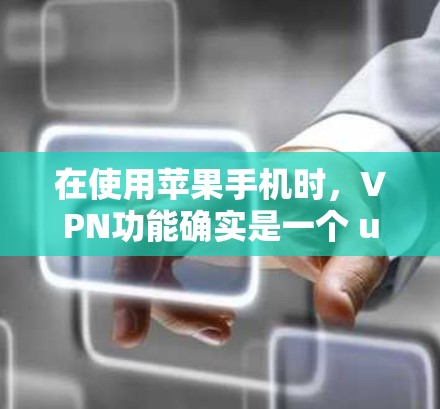 在使用苹果手机时，VPN功能确实是一个 useful 的工具，可以帮助你访问网络资源并保护你的信息安全。以下是对苹果手机VPN功能的详细分析