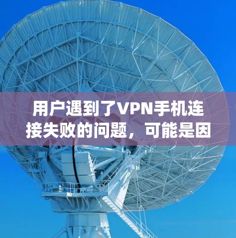 用户遇到了VPN手机连接失败的问题,可能是因为 following 的设置、VPN服务器配置、设备兼容性或软件更新问题。以下是一些可能的原因和解决方案 用户遇到了VPN手机连接失败的问题,可能是因为 following 的设置、VPN服务器配置、设备兼容性或软件更新问题。以下是一些可能的原因和解决方案