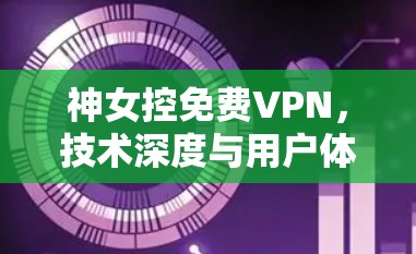 神女控<strong>免费VPN</strong>，技术深度与用户体验的完美融合
