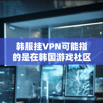 韩服挂VPN可能指的是在韩国游戏社区（韩服）中，某些用户或攻击者通过某种方式（如钓鱼攻击、钓鱼邮件、钓鱼网站）侵入游戏服务器，试图入侵游戏内容。这种攻击被称为挂VPN（钓鱼攻击、钓鱼邮件、钓鱼网站）
