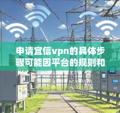 申请宜信vpn的具体步骤可能因平台的规则和流程有所不同,建议您直接前往宜信vpn的官方网站或联系其客服获取最新的申请指南和要求。以下是一般可能的步骤 申请宜信vpn的具体步骤可能因平台的规则和流程有所不同,建议您直接前往宜信vpn的官方网站或联系其客服获取最新的申请指南和要求。以下是一般可能的步骤