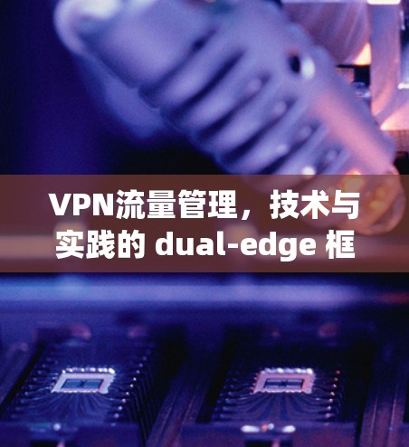 VPN流量管理，技术与实践的 dual-edge 框架