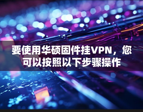 要使用华硕固件挂VPN，您可以按照以下步骤操作
