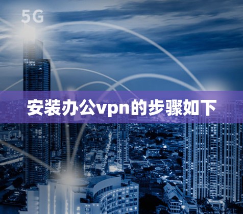 安装办公vpn的步骤如下