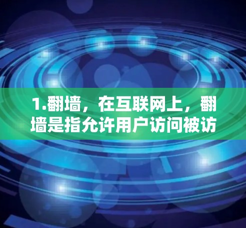 1.翻墙,在互联网上,翻墙是指允许用户访问被访问者的网站,而不被截断或阻止访问。这意味着即使从另一个设备访问了一个网站,用户也可以访问它,但不会被截断或被限制 1.翻墙,在互联网上,翻墙是指允许用户访问被访问者的网站,而不被截断或阻止访问。这意味着即使从另一个设备访问了一个网站,用户也可以访问它,但不会被截断或被限制
