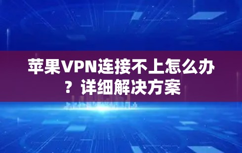苹果VPN连接不上怎么办？详细解决方案