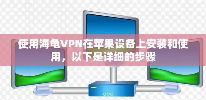 使用海龟VPN在苹果设备上安装和使用，以下是详细的步骤