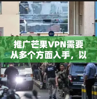 推广芒果VPN需要从多个方面入手，以确保其成功。以下是详细的步骤和建议