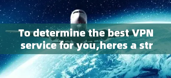 To determine the best VPN service for you,heres a structured approach based on your considerations: