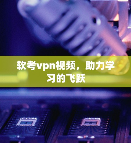 软考vpn视频，助力学习的飞跃