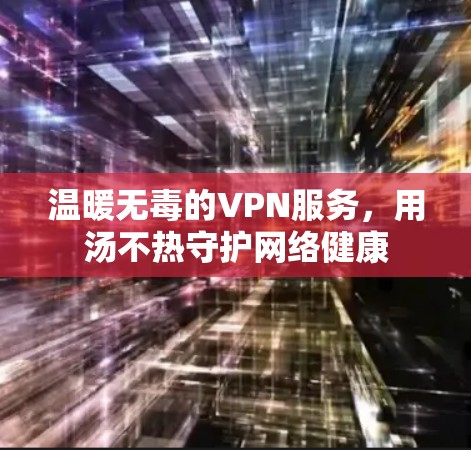 温暖无毒的VPN服务，用汤不热守护网络健康