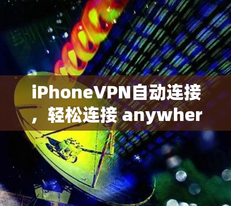 iPhoneVPN自动连接，轻松连接 anywhere