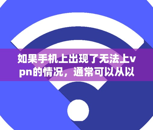 如果手机上出现了无法上vpn的情况，通常可以从以下几个方面进行检查和解决问题
