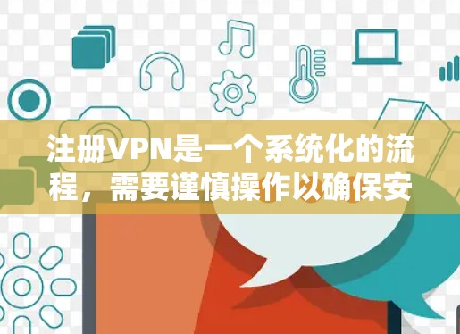 注册VPN是一个系统化的流程，需要谨慎操作以确保安全和顺畅。以下是一个清晰的步骤指南