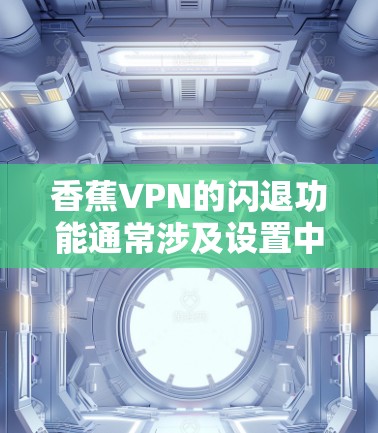 香蕉VPN的闪退功能通常涉及设置中的自动终止机制。以下是一些可能的解决步骤