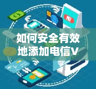 如何安全有效地添加电信VPN网络？全面指南与关键步骤
