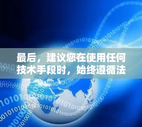 最后，建议您在使用任何技术手段时，始终遵循法律法规，确保其合法合规，以保护您的个人信息和安全
