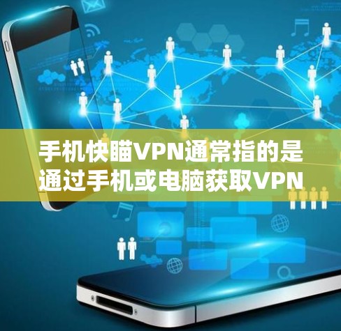 手机快瞄VPN通常指的是通过手机或电脑获取VPN服务的一种方式，用于加速数据传输或提高上网速度。以下是关于如何优化手机获取VPN信息的建议