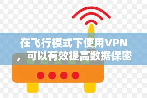 在飞行模式下使用VPN，可以有效提高数据保密性和通信安全。以下是具体的步骤和方法