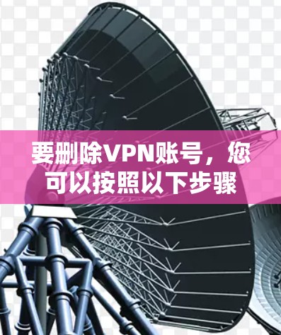 要删除VPN账号，您可以按照以下步骤操作