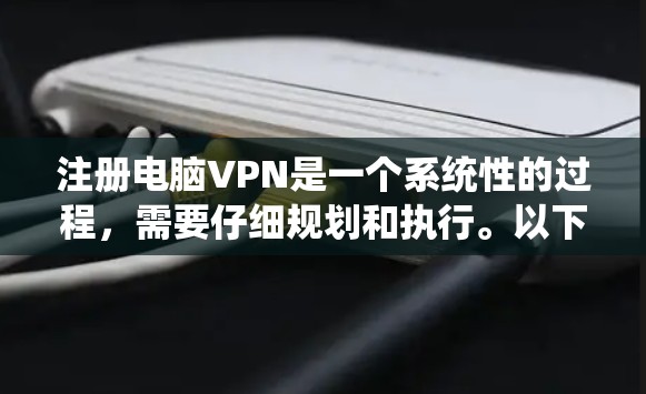 注册电脑VPN是一个系统性的过程，需要仔细规划和执行。以下是一个详细的步骤指南，帮助您顺利注册并使用电脑VPN