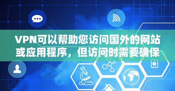VPN可以帮助您访问国外的网站或应用程序，但访问时需要确保您的设备和网络符合国际协议。以下是一些步骤和注意事项，帮助您访问国外的VPN服务