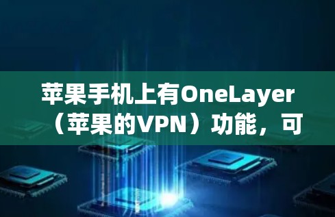 苹果手机上有OneLayer（苹果的VPN）功能，可以用于连接其他设备（如手机、电脑或平板）以下是使用OneLayerVPN填写信息的步骤
