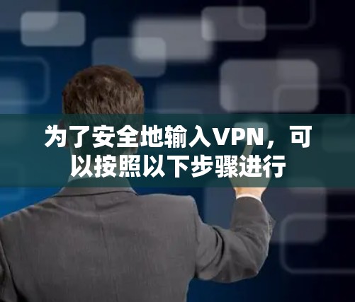 为了安全地输入VPN，可以按照以下步骤进行