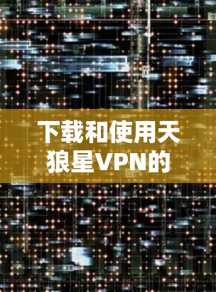 下载和使用天狼星VPN的步骤如下