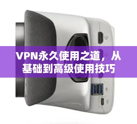 VPN永久使用之道，从基础到高级使用技巧